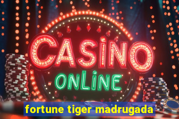 fortune tiger madrugada