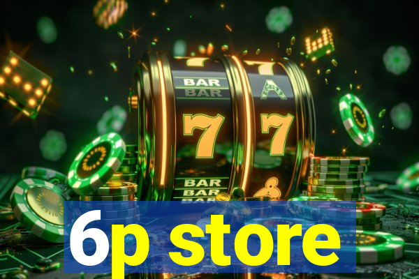 6p store