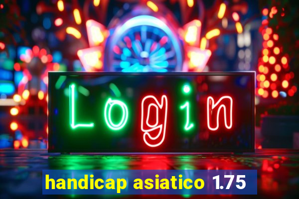 handicap asiatico 1.75