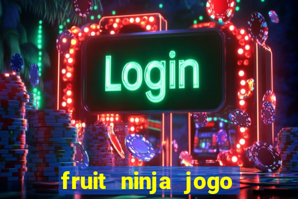 fruit ninja jogo de aposta