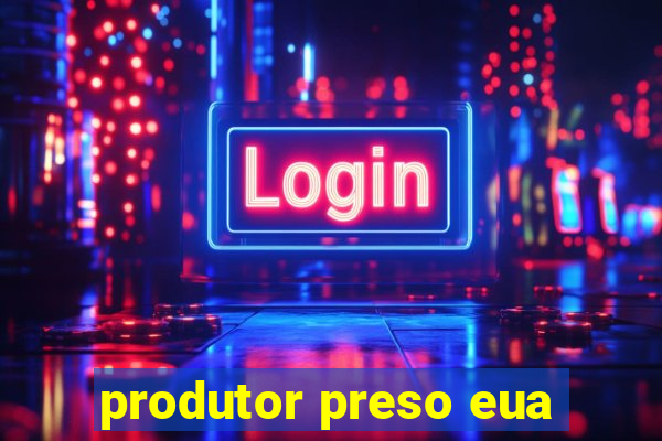 produtor preso eua