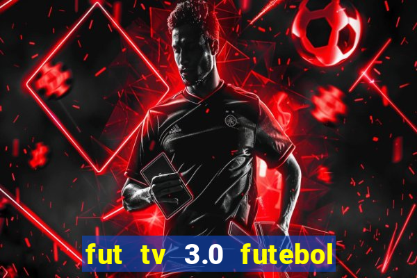 fut tv 3.0 futebol ao vivo