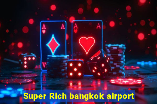 Super Rich bangkok airport