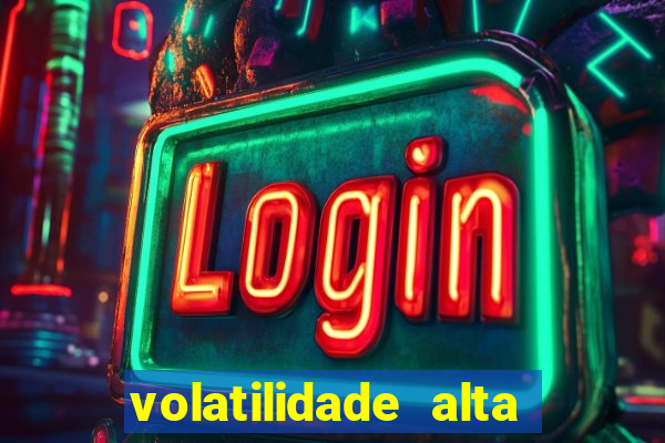 volatilidade alta no jogo