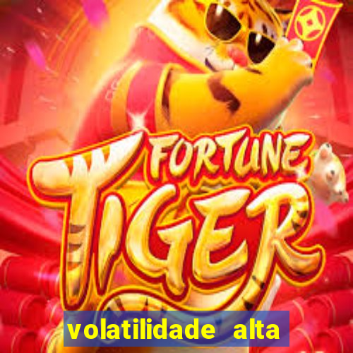 volatilidade alta no jogo