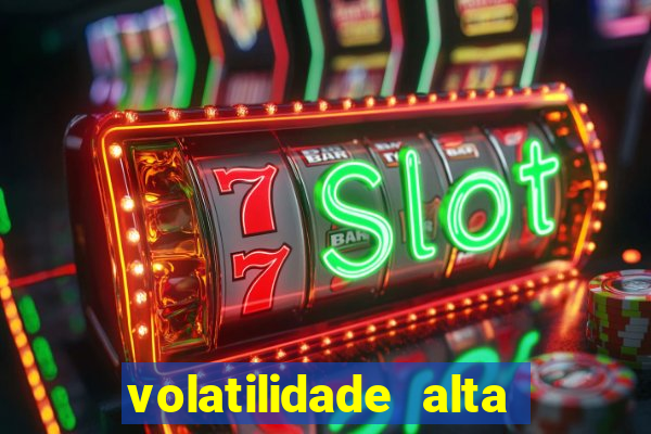 volatilidade alta no jogo