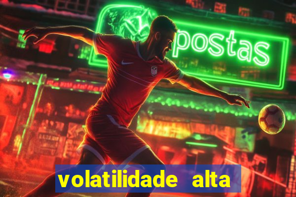 volatilidade alta no jogo