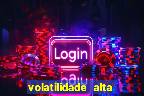 volatilidade alta no jogo