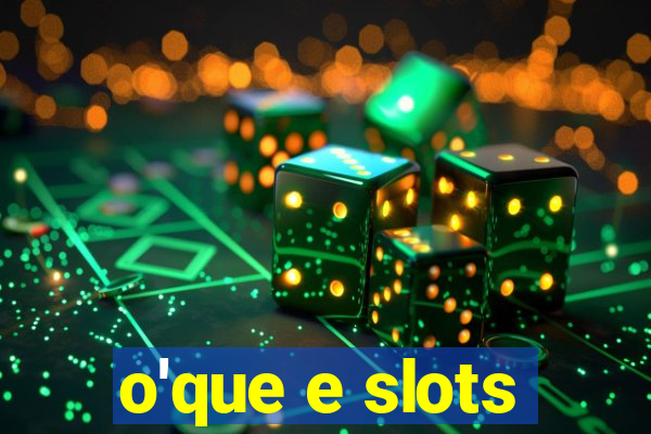 o'que e slots