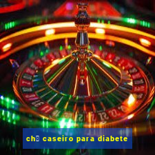 ch谩 caseiro para diabete