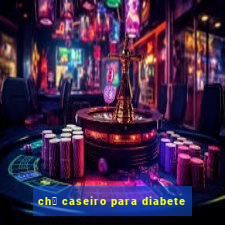 ch谩 caseiro para diabete