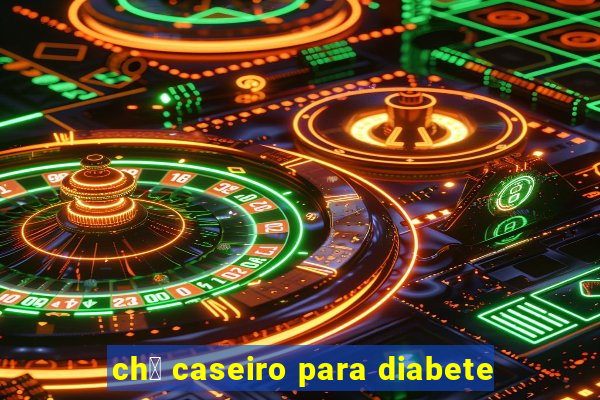 ch谩 caseiro para diabete