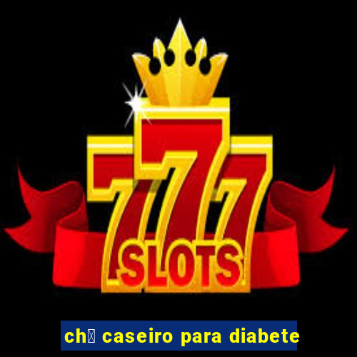 ch谩 caseiro para diabete