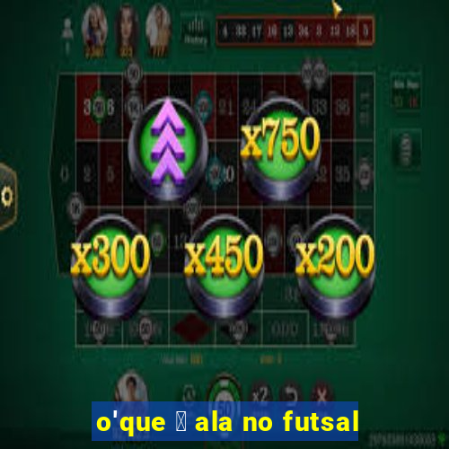 o'que 茅 ala no futsal