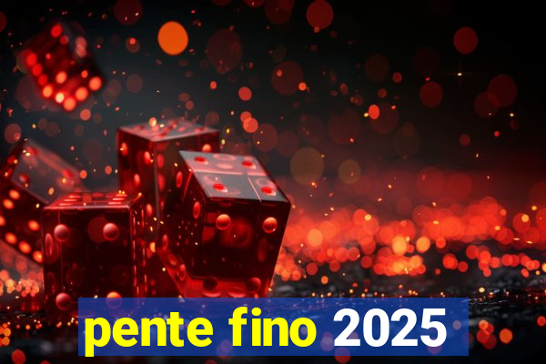 pente fino 2025