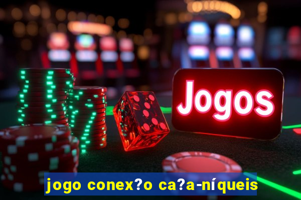 jogo conex?o ca?a-níqueis