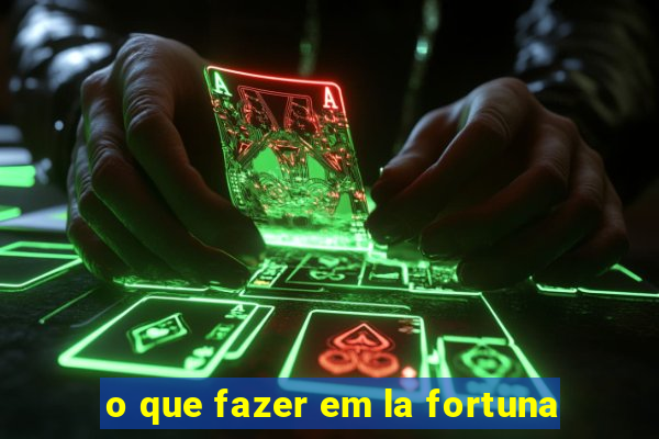 o que fazer em la fortuna