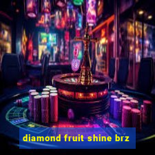 diamond fruit shine brz