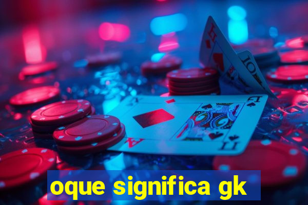 oque significa gk