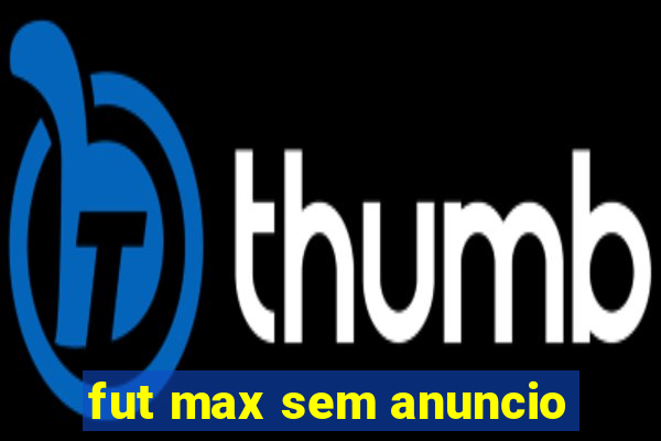 fut max sem anuncio