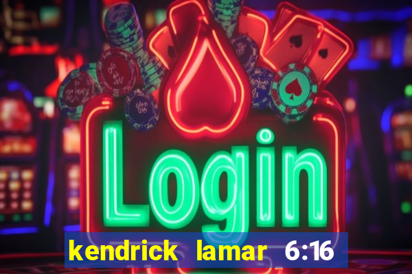 kendrick lamar 6:16 in la