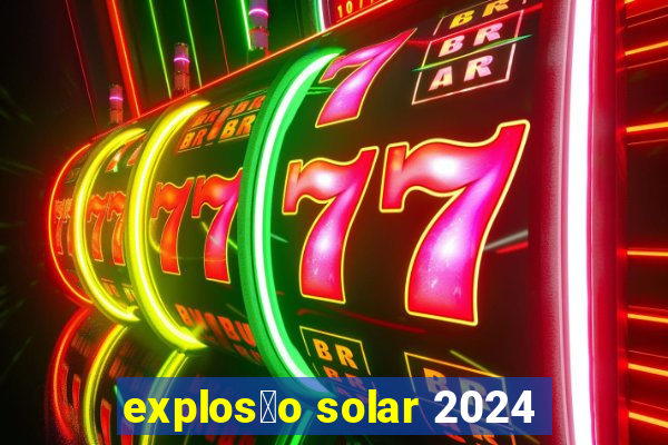 explos茫o solar 2024