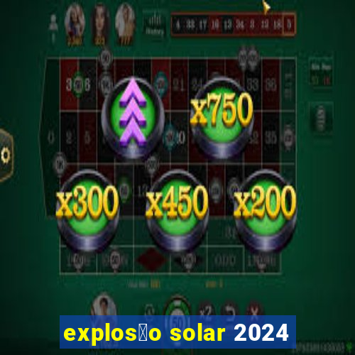 explos茫o solar 2024