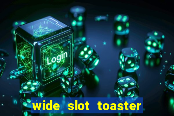 wide slot toaster 4 slice