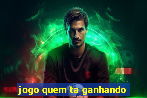 jogo quem ta ganhando