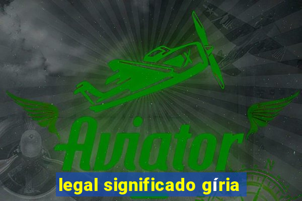 legal significado gíria