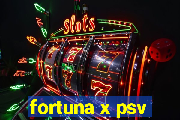 fortuna x psv