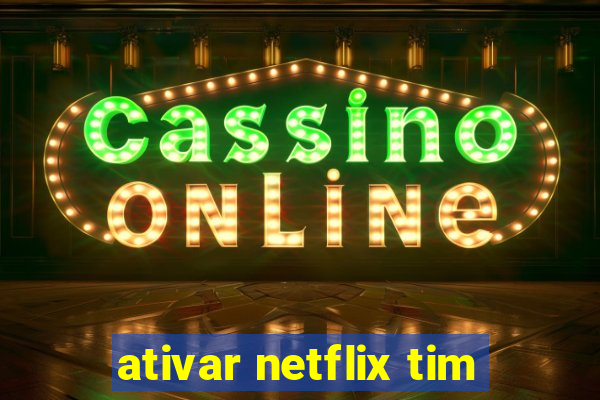 ativar netflix tim