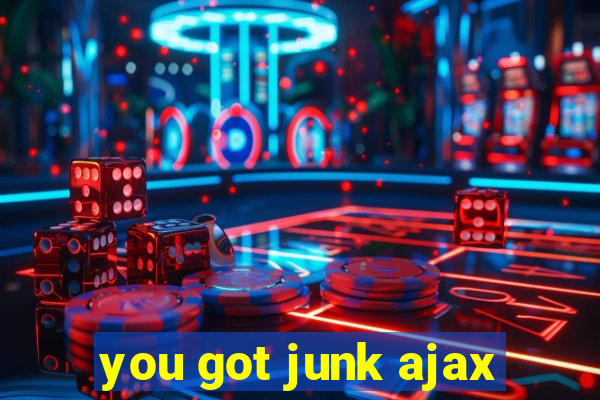 you got junk ajax