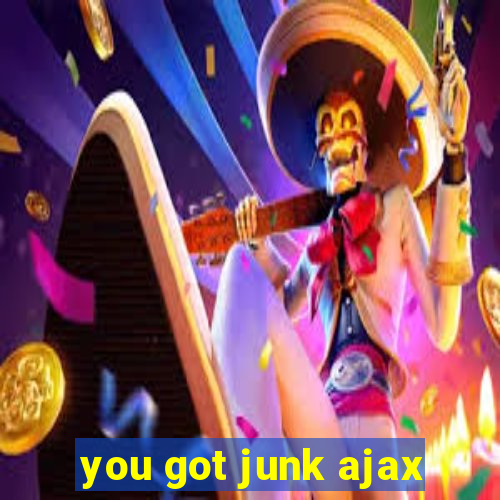 you got junk ajax