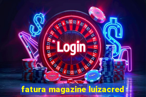 fatura magazine luizacred