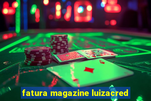 fatura magazine luizacred