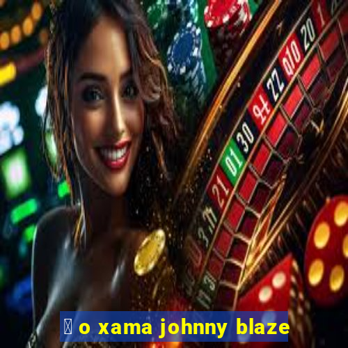 茅 o xama johnny blaze