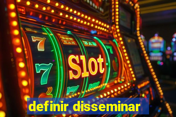 definir disseminar