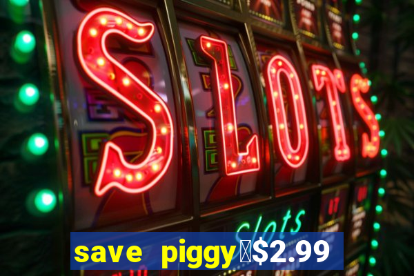 save piggy▼$2.99 to $0.99