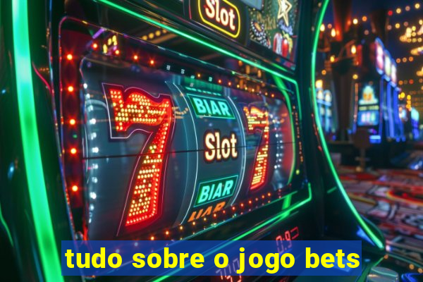 tudo sobre o jogo bets