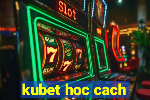 kubet hoc cach