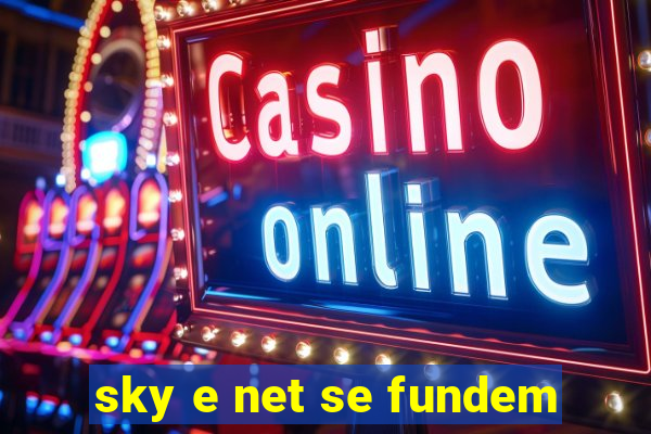 sky e net se fundem