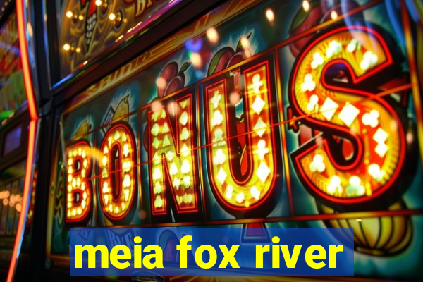 meia fox river