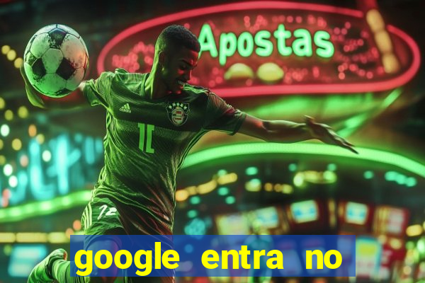 google entra no jogo de c****