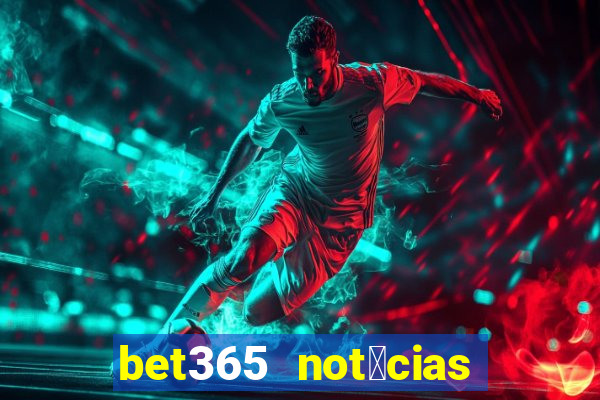 bet365 not铆cias de hoje