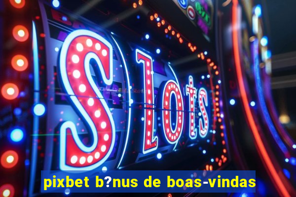 pixbet b?nus de boas-vindas