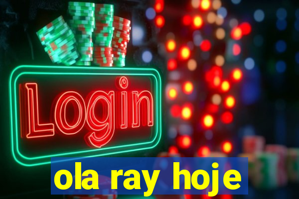 ola ray hoje