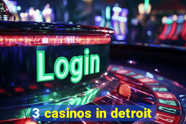 3 casinos in detroit