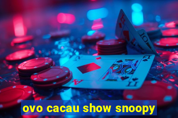 ovo cacau show snoopy