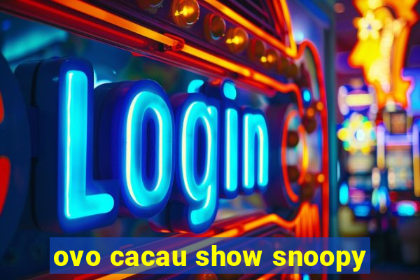 ovo cacau show snoopy